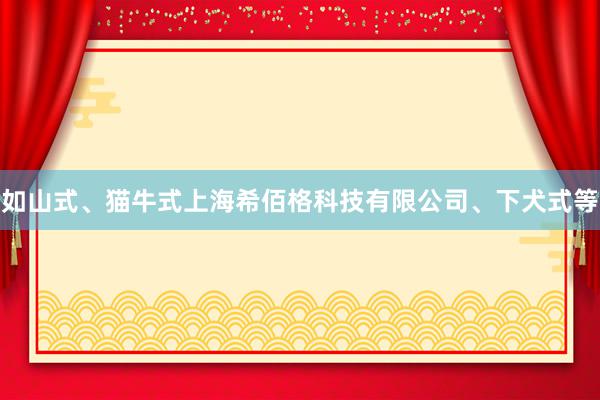 如山式、猫牛式上海希佰格科技有限公司、下犬式等